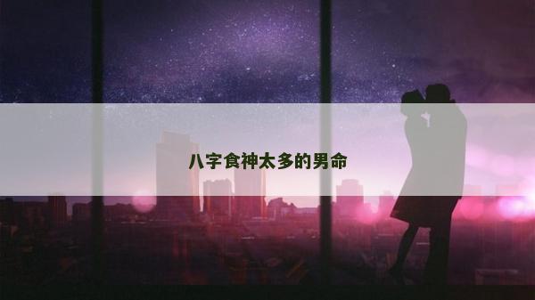 八字食神太多的男命