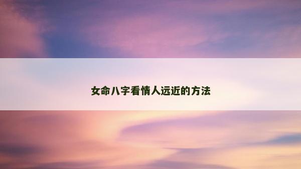 女命八字看情人遠近的方法