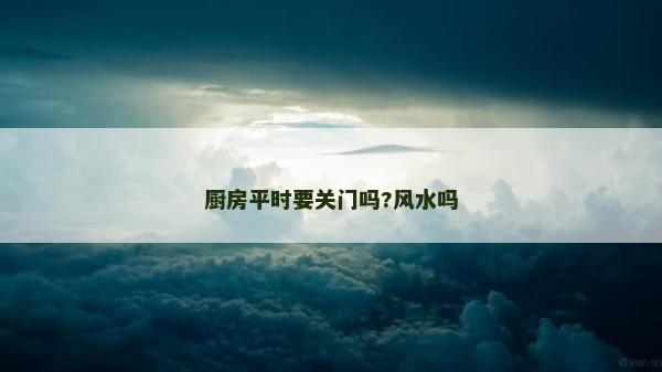 廚房平時要關門嗎?風水嗎