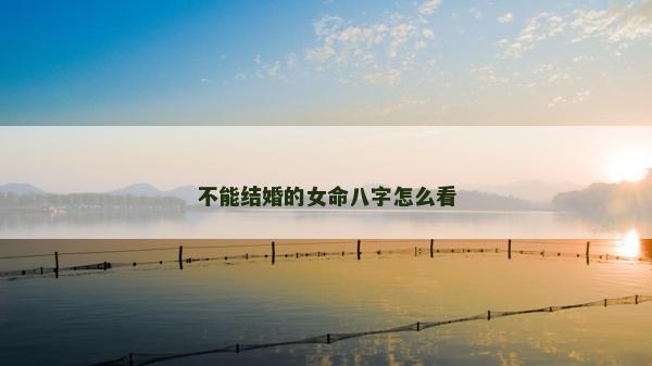 不能結婚的女命八字怎么看