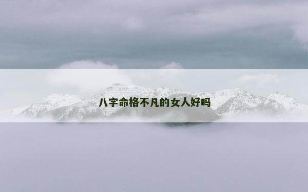八字命格不凡的女人好嗎
