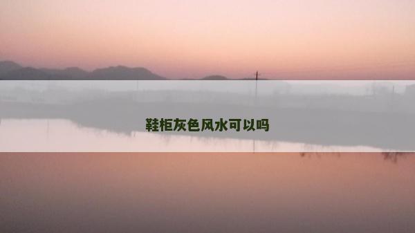 鞋柜灰色風水可以嗎