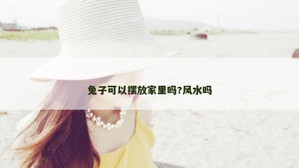 兔子可以擺放家里嗎?風水嗎