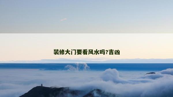裝修大門要看風水嗎?吉兇