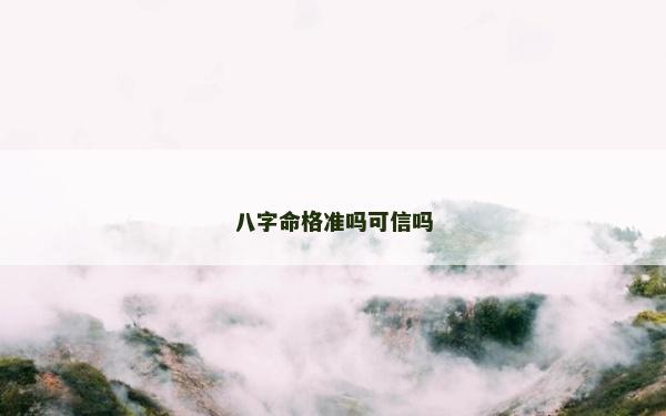 八字命格準嗎可信嗎 八字命格準嗎可信嗎