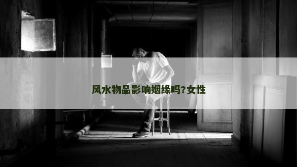 風(fēng)水物品影響姻緣嗎?女性