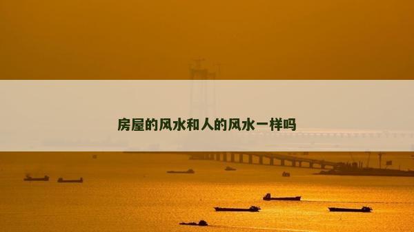 房屋的風(fēng)水和人的風(fēng)水一樣嗎