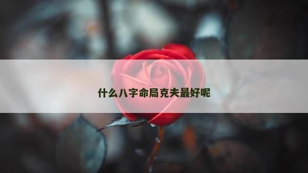 什么八字命局克夫最好呢