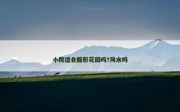 小院適合圓形花園嗎?風(fēng)水嗎