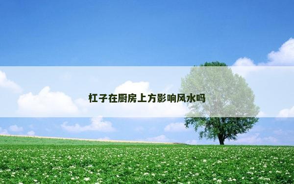 杠子在廚房上方影響風(fēng)水嗎