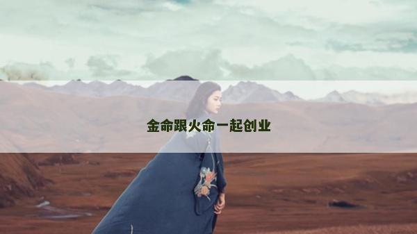金命跟火命一起創業