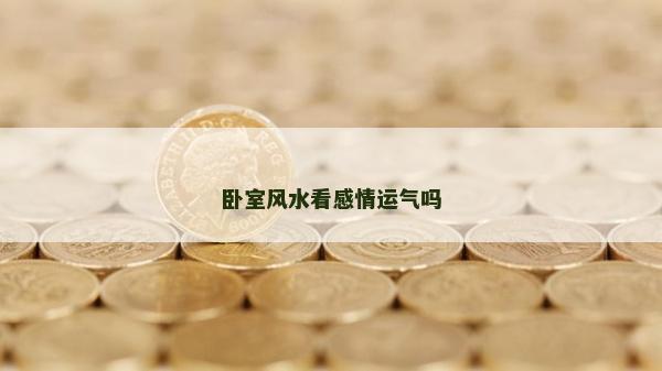 臥室風(fēng)水看感情運(yùn)氣嗎