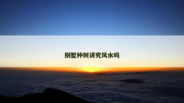 別墅種樹講究風水嗎