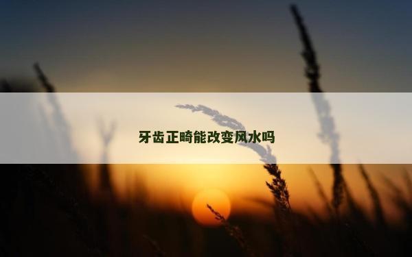 牙齒正畸能改變風水嗎