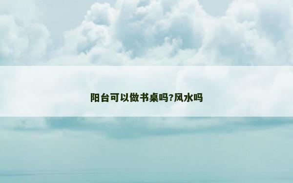 陽臺可以做書桌嗎?風(fēng)水嗎