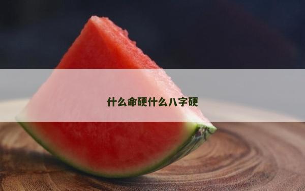 什么命硬什么八字硬 什么命硬什么八字硬