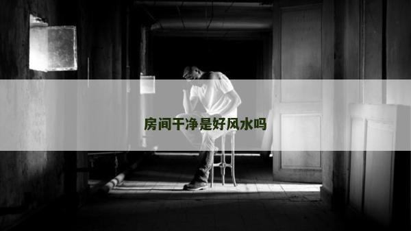 房間干凈是好風(fēng)水嗎