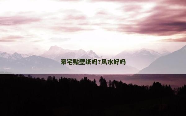 豪宅貼壁紙嗎?風(fēng)水好嗎