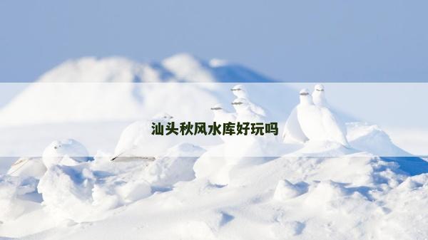 汕頭秋風(fēng)水庫好玩嗎