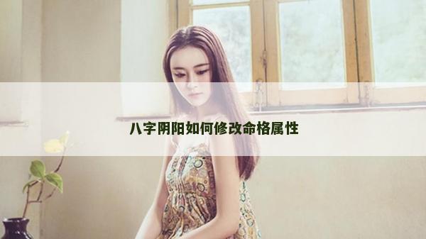 八字陰陽如何修改命格屬性