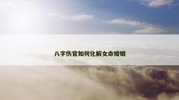 八字傷官如何化解女命婚姻