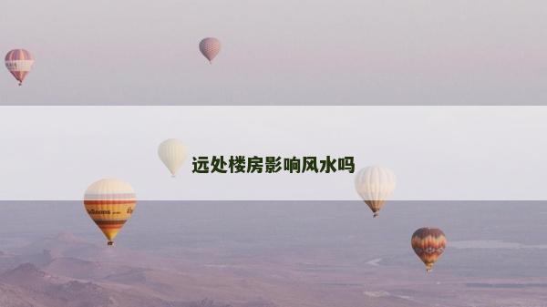 遠處樓房影響風水嗎