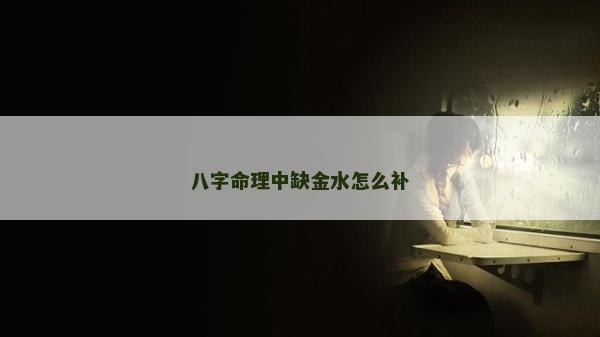 八字命理中缺金水怎么補