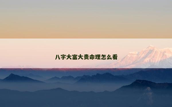八字大富大貴命理怎么看