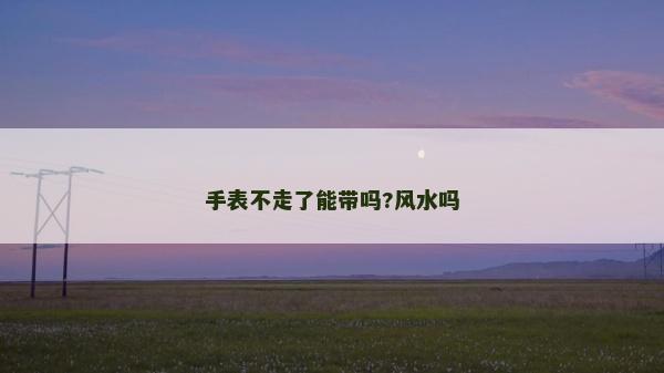 手表不走了能帶嗎?風水嗎