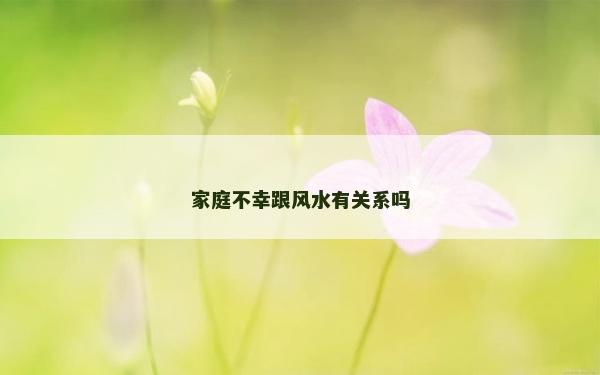 家庭不幸跟風水有關系嗎