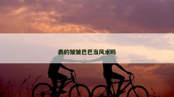 表的皺皺巴巴當風水嗎