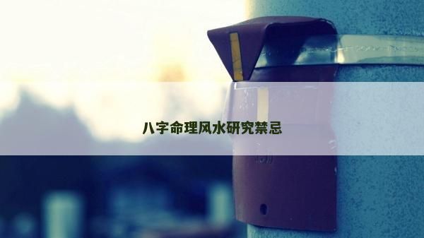 八字命理風(fēng)水研究禁忌