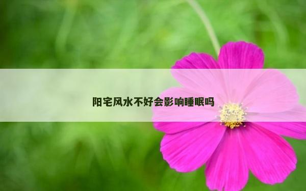 陽宅風水不好會影響睡眠嗎