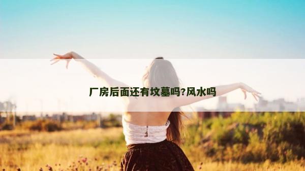 廠房后面還有墳墓嗎?風水嗎
