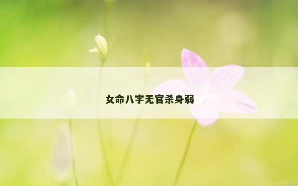 女命八字無官殺身弱 女命八字無官殺身弱