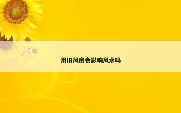用舊風扇會影響風水嗎