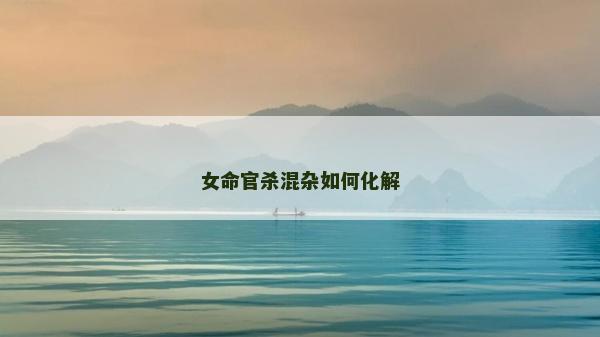 女命官殺混雜如何化解