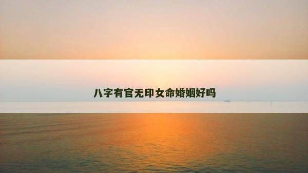 八字有官無印女命婚姻好嗎
