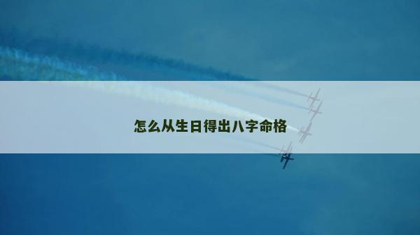 怎么從生日得出八字命格 怎么從生日得出八字命格
