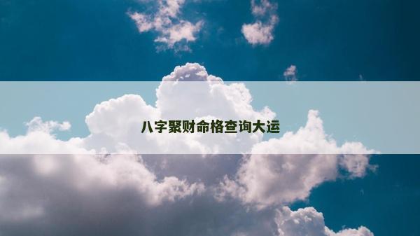 八字聚財命格查詢大運