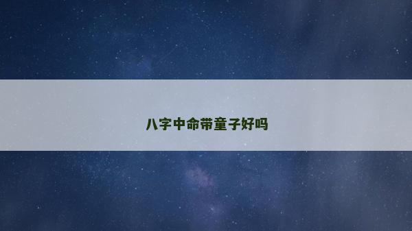 八字中命帶童子好嗎
