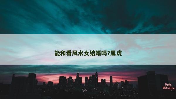 能和看風水女結婚嗎?屬虎