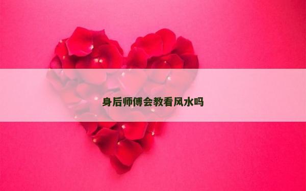 身后師傅會(huì)教看風(fēng)水嗎