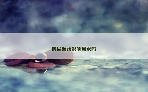 房屋漏水影響風水嗎