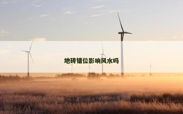 地磚錯(cuò)位影響風(fēng)水嗎