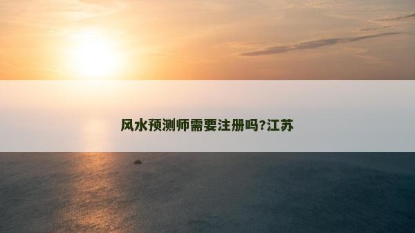 風水預測師需要注冊嗎?江蘇