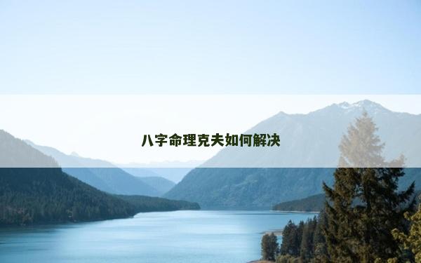八字命理克夫如何解決
