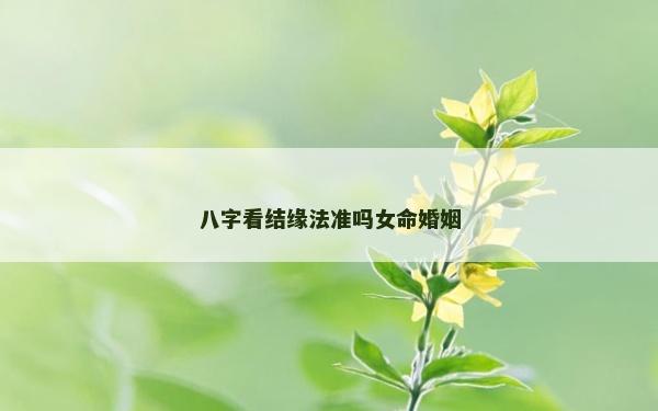 八字看結(jié)緣法準(zhǔn)嗎女命婚姻