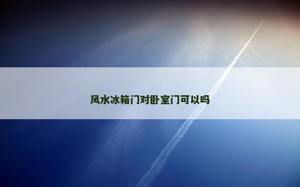 風水冰箱門對臥室門可以嗎