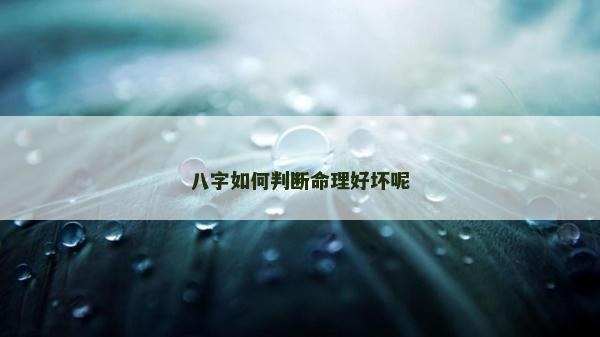 八字如何判斷命理好壞呢